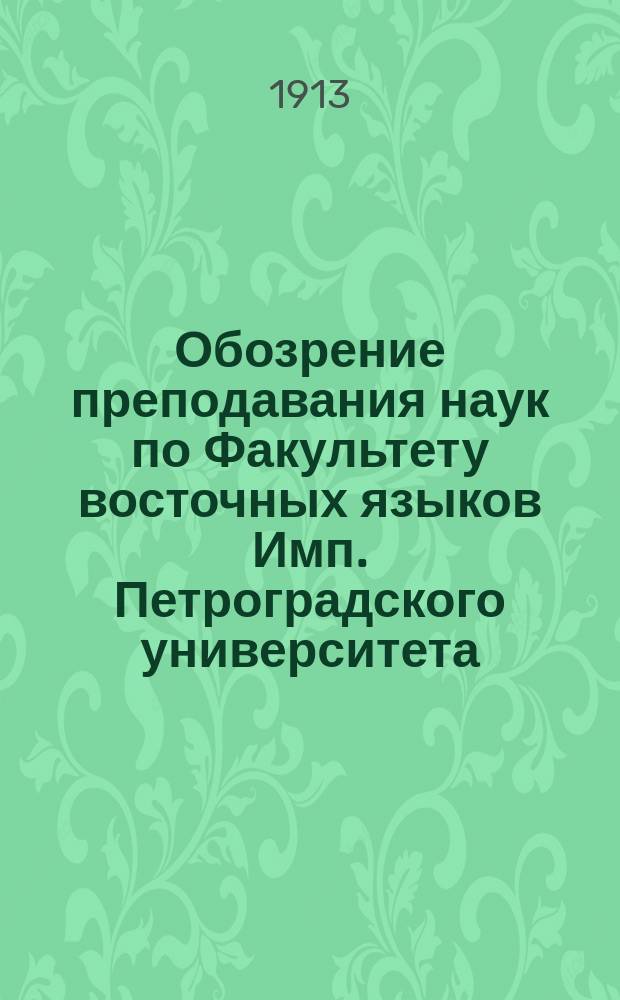 Обозрение преподавания наук по Факультету восточных языков Имп. Петроградского университета... в осеннем полугодии 1913 года и в весеннем полугодии 1914 года