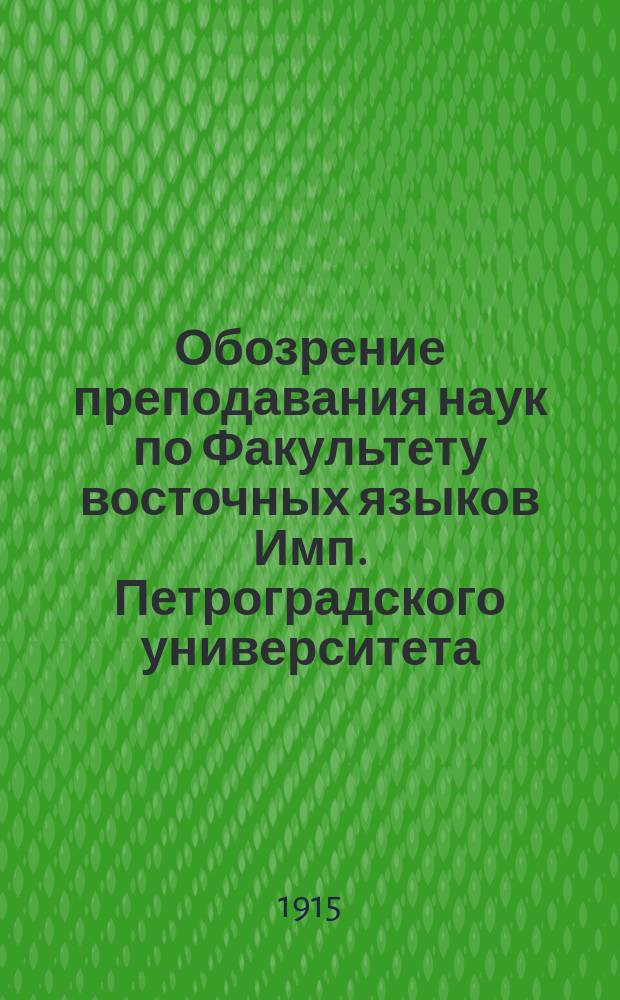 Обозрение преподавания наук по Факультету восточных языков Имп. Петроградского университета... в осеннем полугодии 1915 года и в весеннем полугодии 1916 года