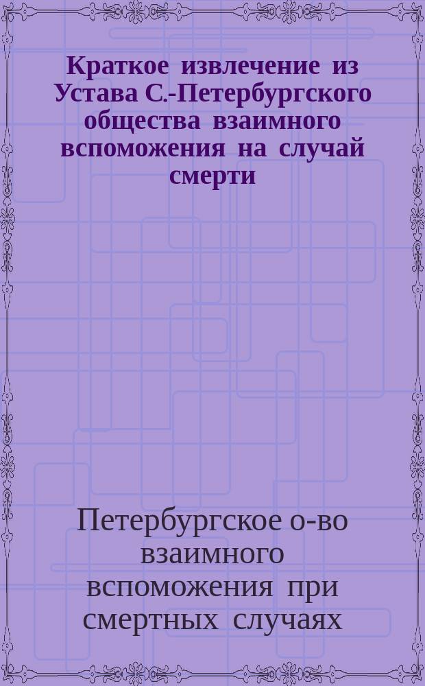 Краткое извлечение из Устава С.-Петербургского общества взаимного вспоможения на случай смерти