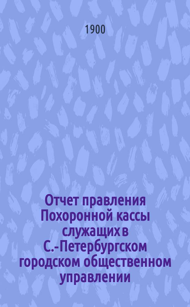 Отчет правления Похоронной кассы служащих в С.-Петербургском городском общественном управлении... ... за XVII отчетный год (с 1 янв. 1910 г. по 1 янв. 1911 г.)