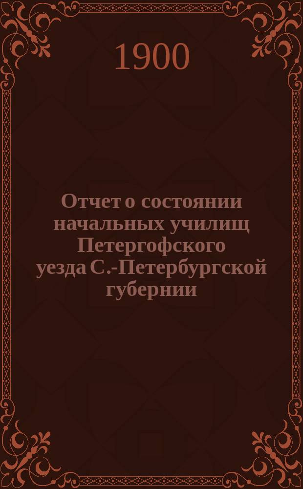 Отчет о состоянии начальных училищ Петергофского уезда С.-Петербургской губернии...