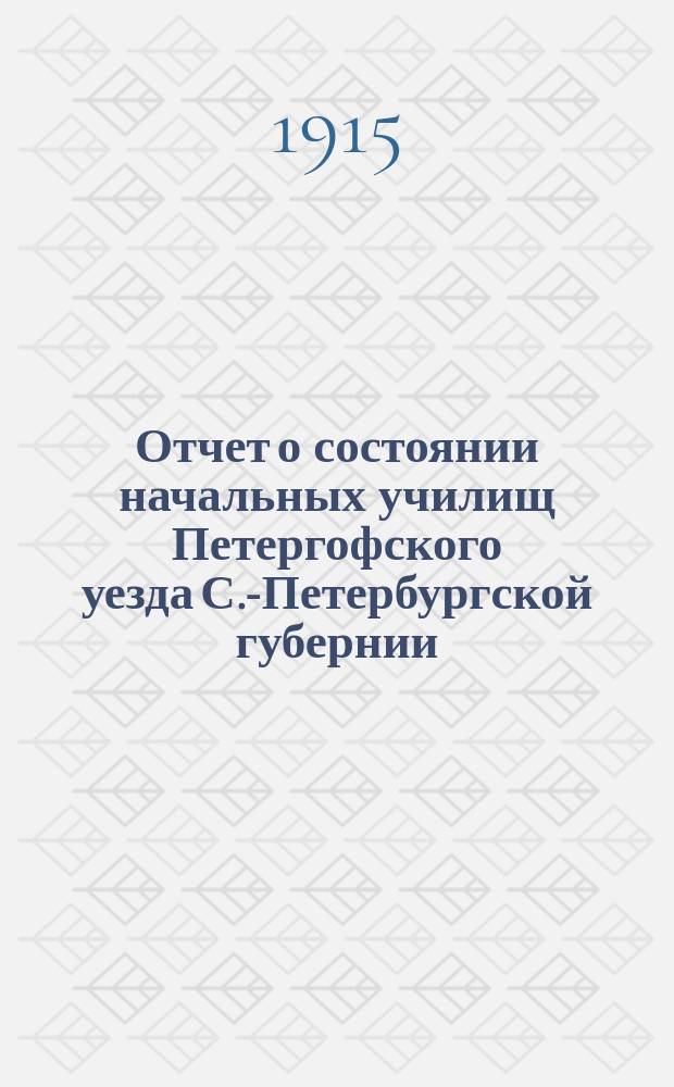 Отчет о состоянии начальных училищ Петергофского уезда С.-Петербургской губернии... ... с 1-го сентября 1914 г. по 1-е сентября 1915 г.