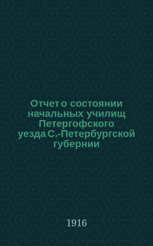 Отчет о состоянии начальных училищ Петергофского уезда С.-Петербургской губернии... ... с 1-го сентября 1915 г. по 1-е сентября 1916 г.