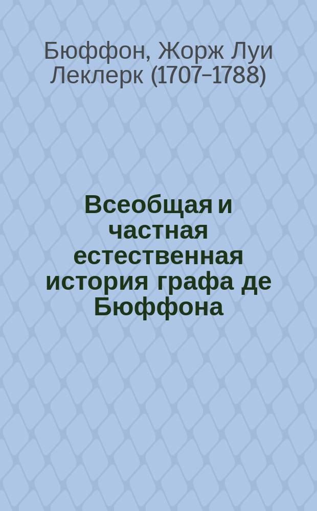 Всеобщая и частная естественная история графа де Бюффона; преложенная с французского языка на российский... : Ч. 1-