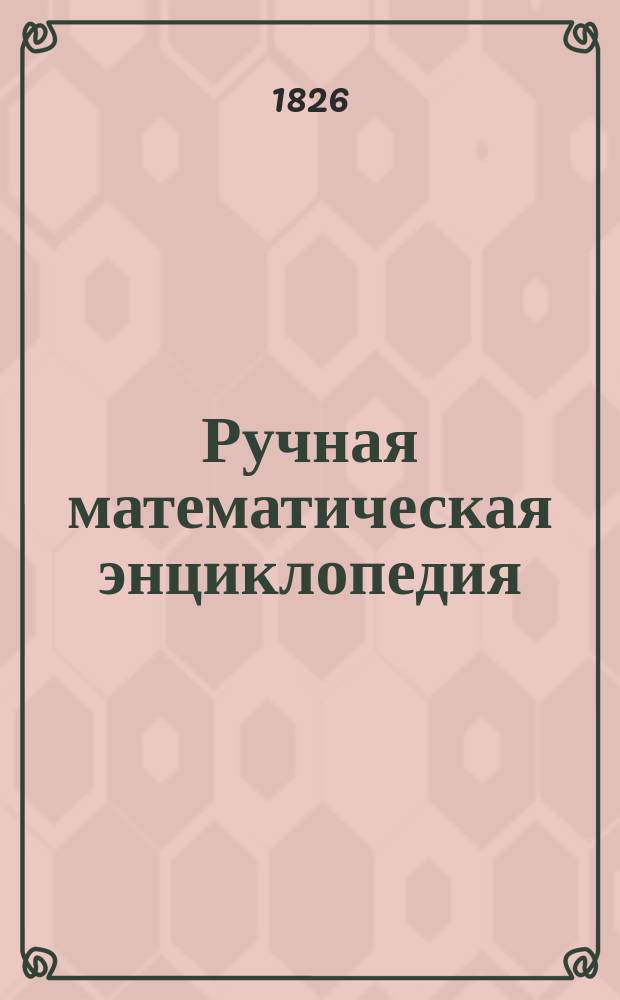 Ручная математическая энциклопедия : Кн. 1-. Кн. 1 : Арифметика