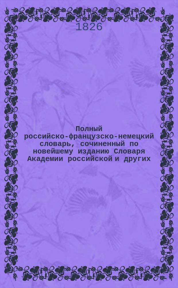 Полный российско-французско-немецкий словарь, сочиненный по новейшему изданию Словаря Академии российской и других. Т. 3 : От П до С