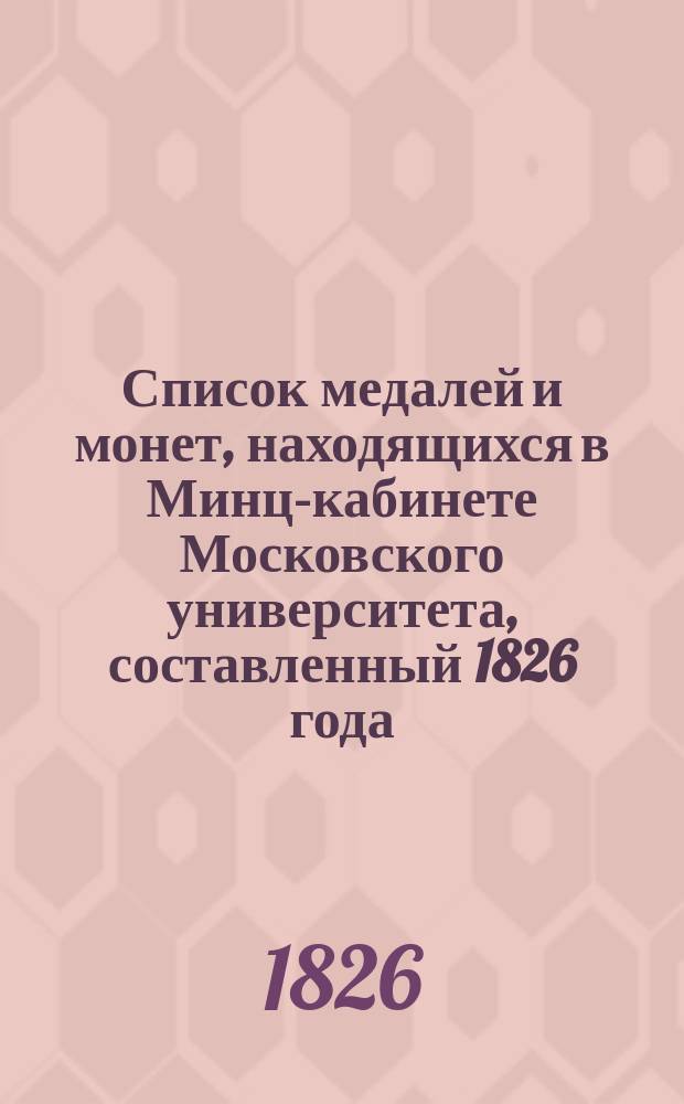 Список медалей и монет, находящихся в Минц-кабинете Московского университета, составленный 1826 года