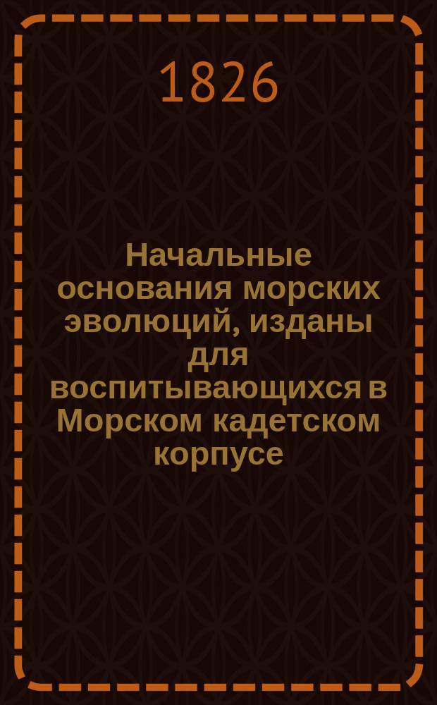Начальные основания морских эволюций, изданы для воспитывающихся в Морском кадетском корпусе