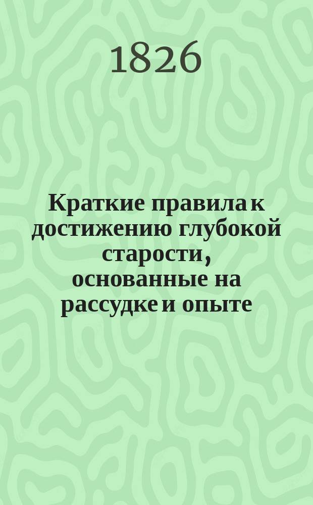 Краткие правила к достижению глубокой старости, основанные на рассудке и опыте : Пер. с нем