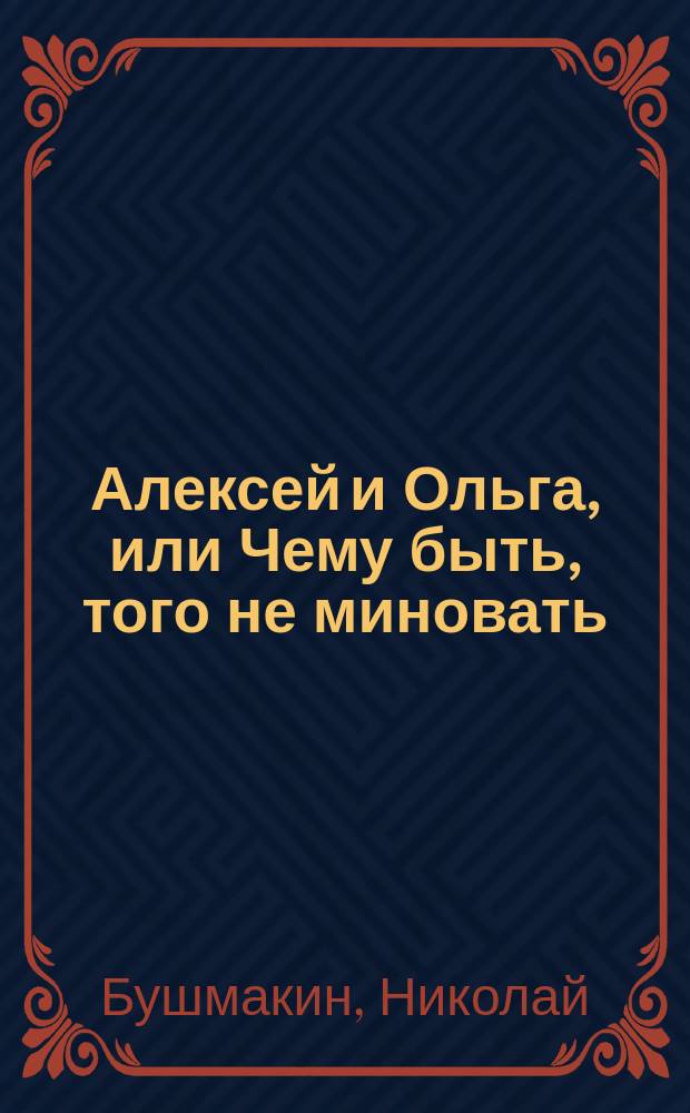 Алексей и Ольга, или Чему быть, того не миновать : (Рус. повесть)