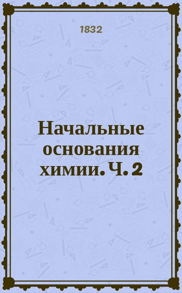 Начальные основания химии. Ч. 2 : О сложных химических веществах