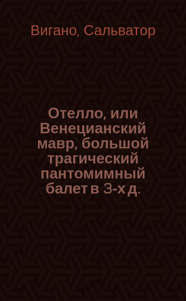 Отелло, или Венецианский мавр, большой трагический пантомимный балет в 3-х д.