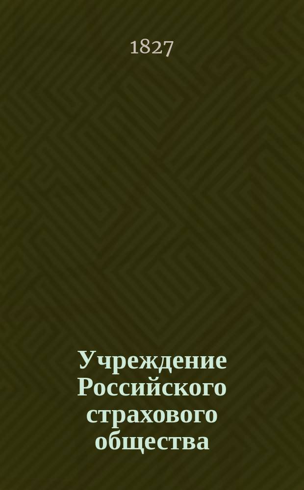 Учреждение Российского страхового общества : Утв. 22 июня 1827 г