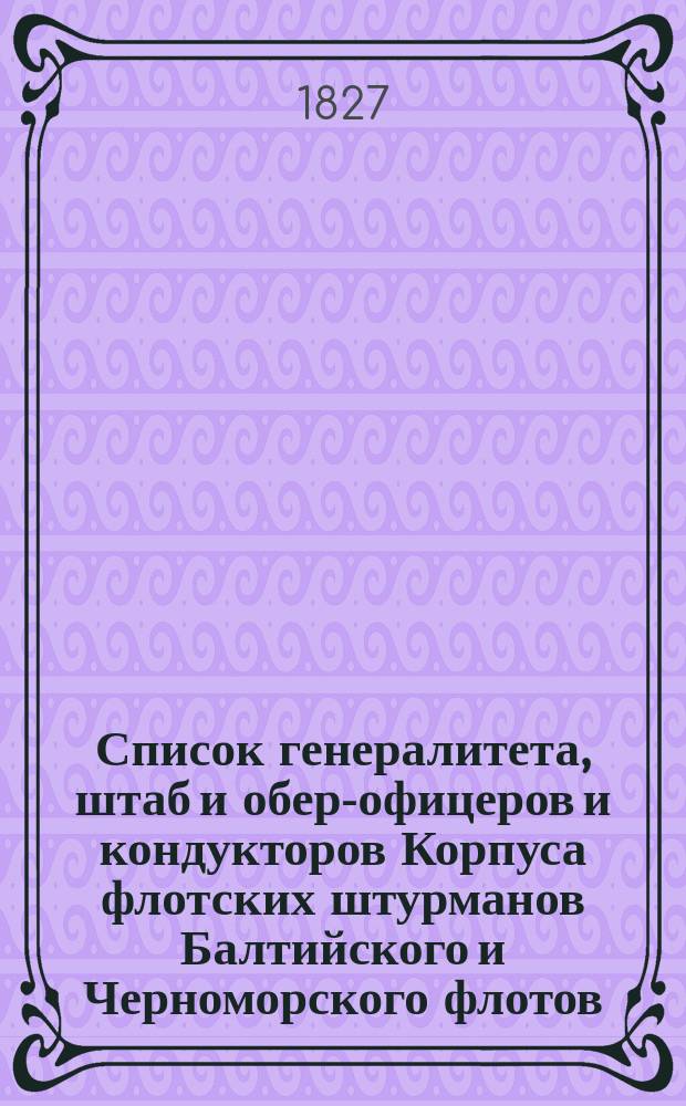 Список генералитета, штаб и обер-офицеров и кондукторов Корпуса флотских штурманов Балтийского и Черноморского флотов, Каспийской и Охотской флотилии, а также и классных штурманов, не переименованных в военные чины на 1828 год