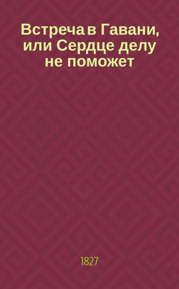 Встреча в Гавани, или Сердце делу не поможет : Комедия водевиль в 1 д., передел. с фр. А. Редкиным