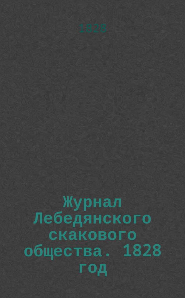 Журнал Лебедянского скакового общества. 1828 год : Кн. 1-2. Кн. 1 : Весенних заседаний