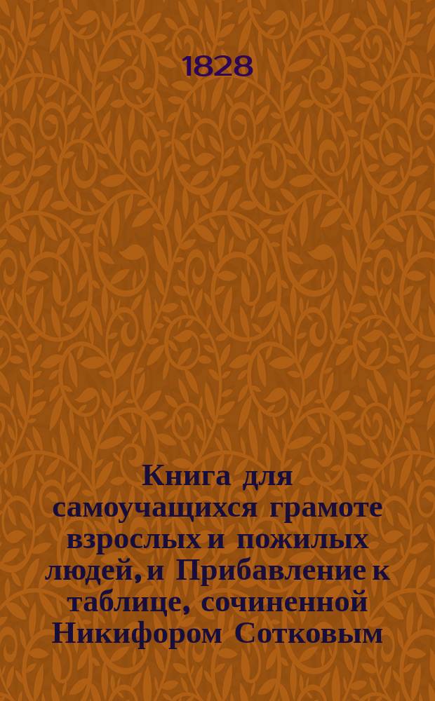 Книга для самоучащихся грамоте взрослых и пожилых людей, и Прибавление к таблице, сочиненной Никифором Сотковым
