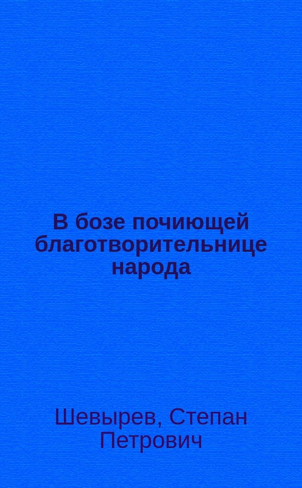 В бозе почиющей благотворительнице народа : Стихотворение С. Шевырева