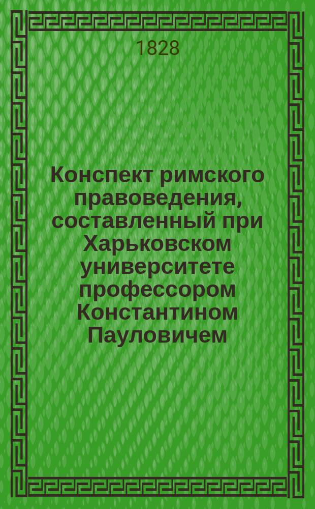 Конспект римского правоведения, составленный при Харьковском университете профессором Константином Пауловичем