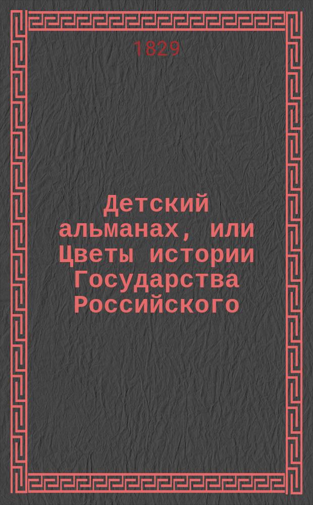 Детский альманах, или Цветы истории Государства Российского : Отеч. подарок детям на новый год, собр. Иваном Гурьяновым
