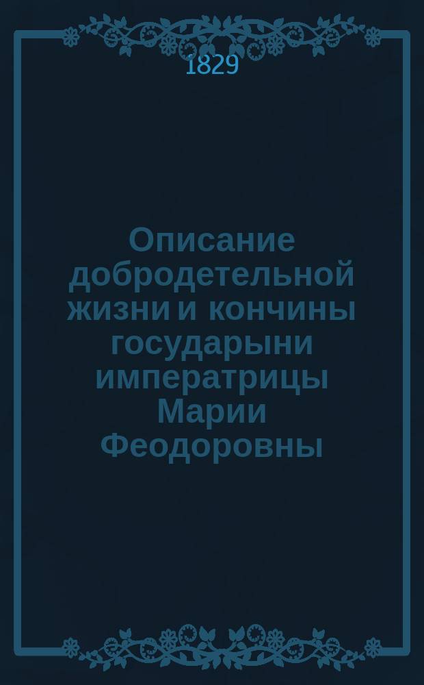 Описание добродетельной жизни и кончины государыни императрицы Марии Феодоровны; Стихотворения, по случаю кончины государыни императрицы Марии Феодоровны / Сост. Николаем Данилевским