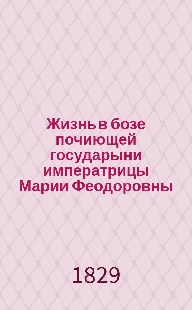 Жизнь в бозе почиющей государыни императрицы Марии Феодоровны : С прил. стихотворений на кончину имп. В. Жуковского, Шевырева, А. Попова, С.Н. Глинки : В 2 ч.. Ч. 1-2