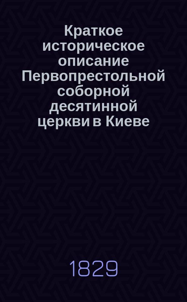 Краткое историческое описание Первопрестольной соборной десятинной церкви в Киеве