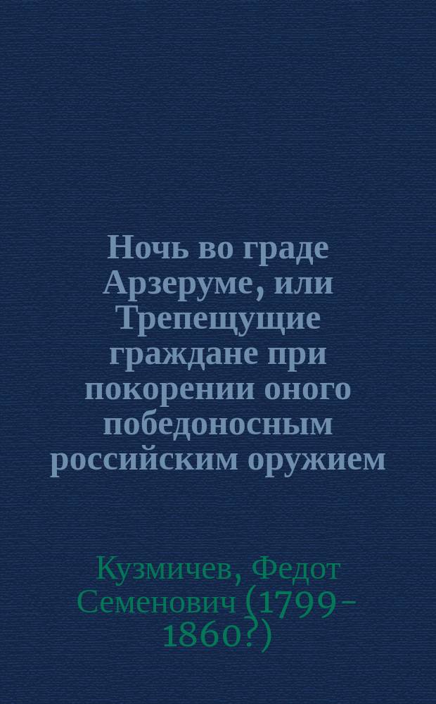 Ночь во граде Арзеруме, или Трепещущие граждане при покорении оного победоносным российским оружием : Песнь авт. Сына природы, Федота Кузмичева