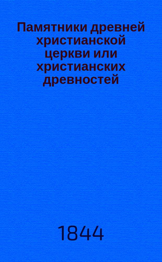 Памятники древней христианской церкви или христианских древностей : С описанием таинств, богослужения, храмов, праздников, постов, иерархии, раз. собор. постановлений и всех обрядов и обычаев, быв. в древ. христиан. церкви. Т. 3