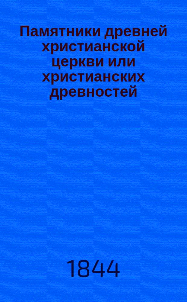 Памятники древней христианской церкви или христианских древностей : С описанием таинств, богослужения, храмов, праздников, постов, иерархии, раз. собор. постановлений и всех обрядов и обычаев, быв. в древ. христиан. церкви. Т. 3