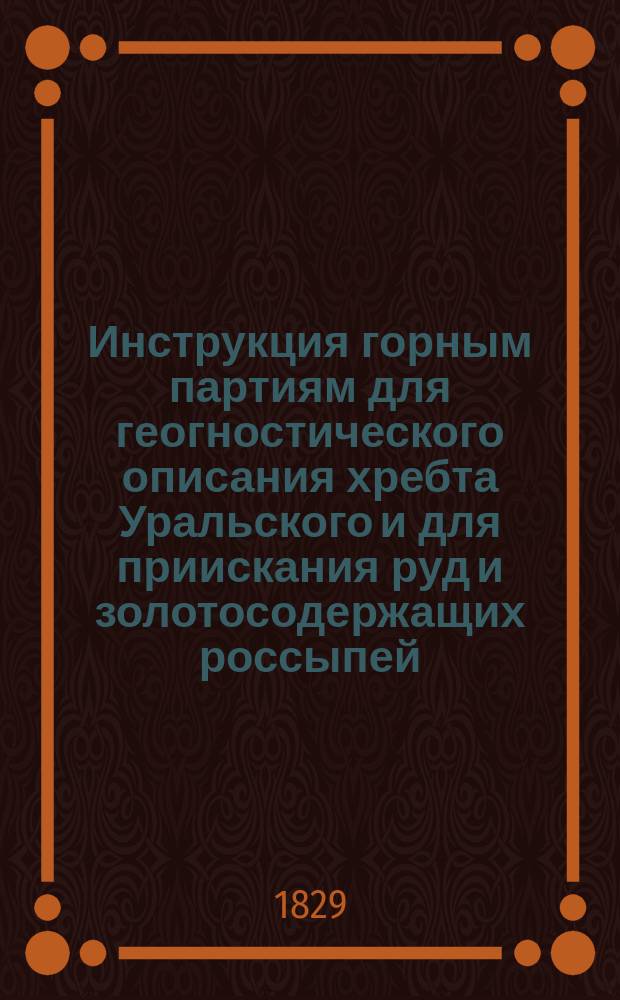 Инструкция горным партиям для геогностического описания хребта Уральского и для приискания руд и золотосодержащих россыпей