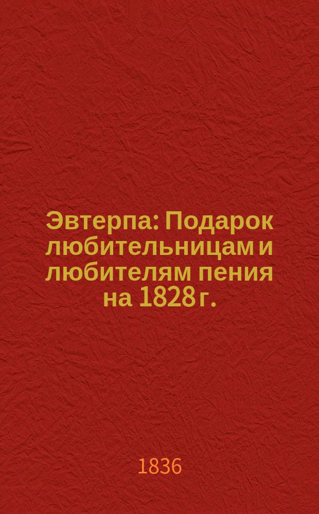 Эвтерпа : Подарок любительницам и любителям пения на 1828 г. : Собр. новейших романсов и песен