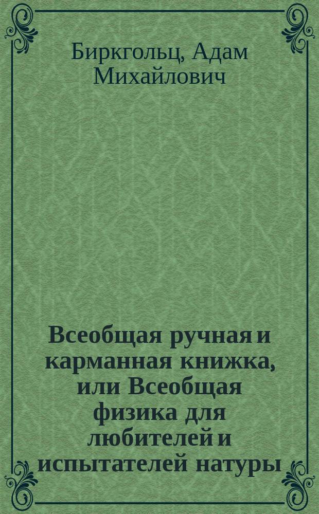 Всеобщая ручная и карманная книжка, или Всеобщая физика для любителей и испытателей натуры