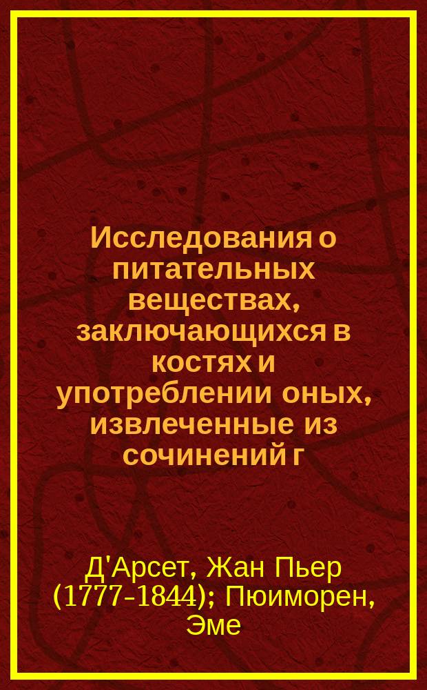 Исследования о питательных веществах, заключающихся в костях и употреблении оных, извлеченные из сочинений г. г. Д'Арсета и Пюимореня, Николаем Шегловым и изданные Императорским Вольным экономическим обществом