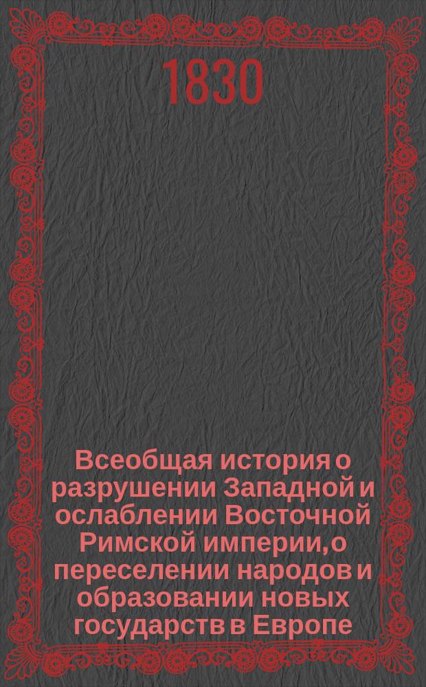 Всеобщая история о разрушении Западной и ослаблении Восточной Римской империи, о переселении народов и образовании новых государств в Европе, Азии и Африке, до основания Государства Российского. Ч. 3