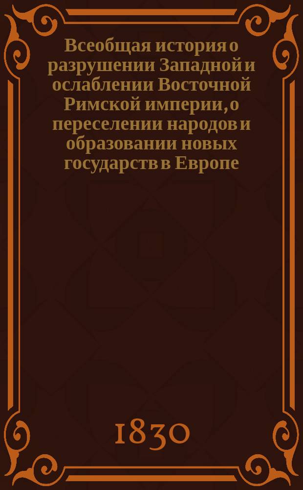 Всеобщая история о разрушении Западной и ослаблении Восточной Римской империи, о переселении народов и образовании новых государств в Европе, Азии и Африке, до основания Государства Российского. Ч. 5