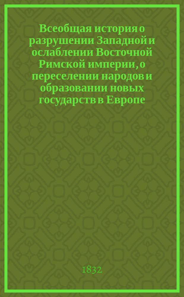 Всеобщая история о разрушении Западной и ослаблении Восточной Римской империи, о переселении народов и образовании новых государств в Европе, Азии и Африке, до основания Государства Российского. Ч. 10