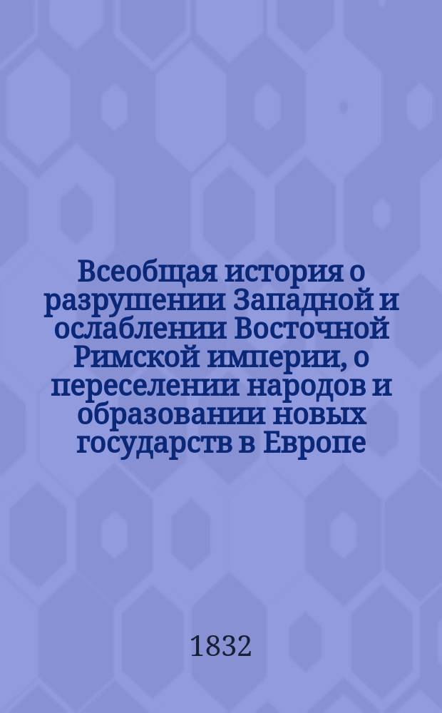 Всеобщая история о разрушении Западной и ослаблении Восточной Римской империи, о переселении народов и образовании новых государств в Европе, Азии и Африке, до основания Государства Российского. Ч. 11