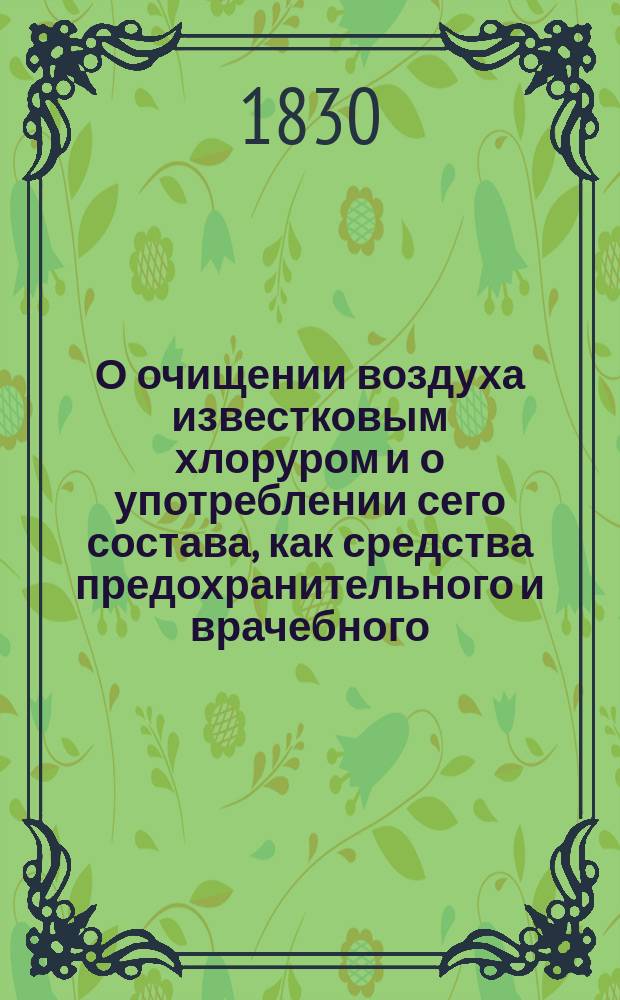 О очищении воздуха известковым хлоруром и о употреблении сего состава, как средства предохранительного и врачебного : Пер. с фр