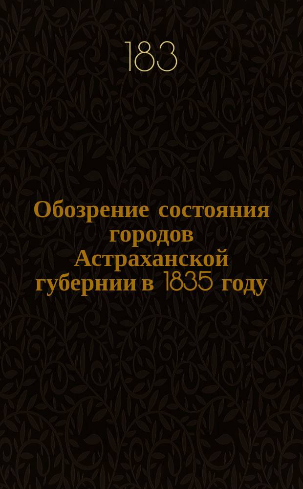 Обозрение состояния городов Астраханской губернии в 1835 году