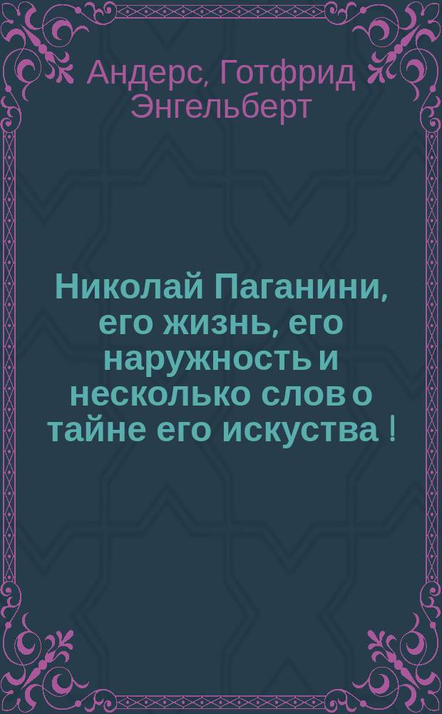 Николай Паганини, его жизнь, его наружность и несколько слов о тайне его искуства [!]