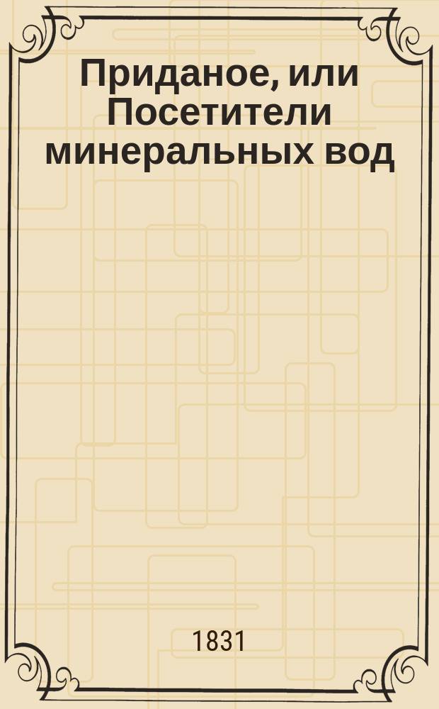 Приданое, или Посетители минеральных вод : Комедия водевиль в 1 д., передел. с фр. Т. Аполлонским : (Из комедии Леклерка. Некоторые куплеты взяты из Скриба)
