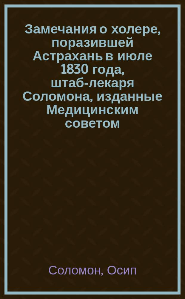 Замечания о холере, поразившей Астрахань в июле 1830 года, штаб-лекаря Соломона, изданные Медицинским советом