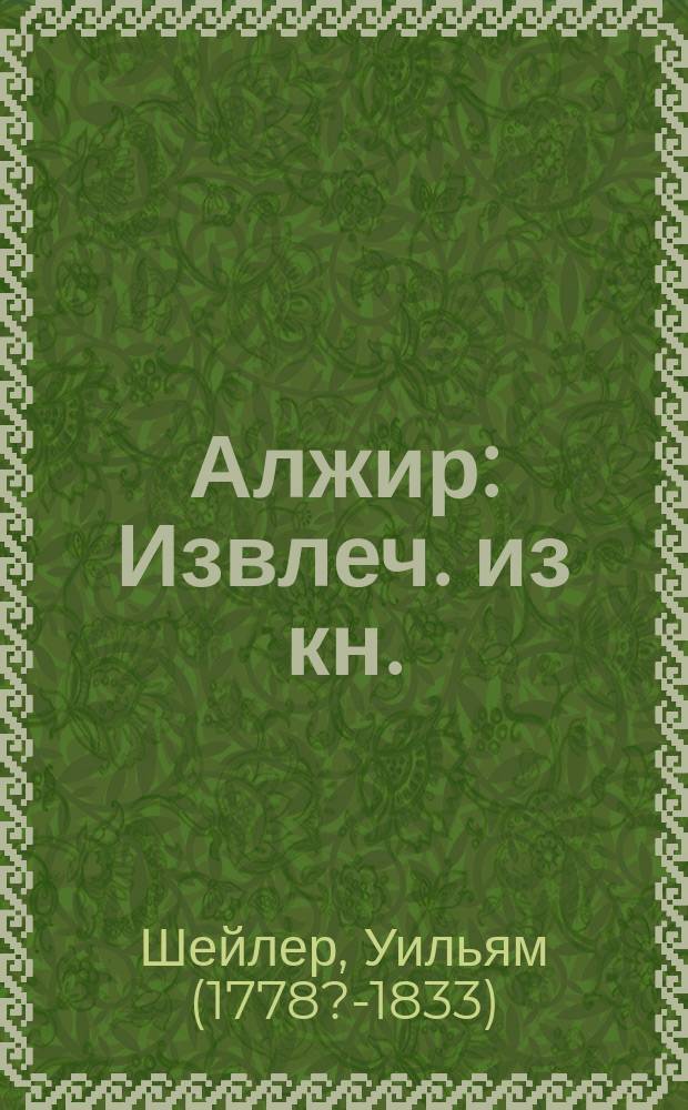 Алжир : Извлеч. из кн.: Sketches of Algiers, political, historical and civil... by William Schaler ! Americain consul general at Algiers