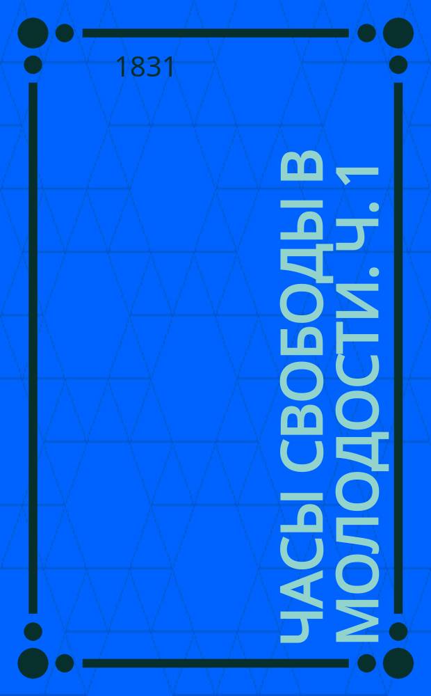 Часы свободы в молодости. Ч. 1 : [Стихотворения]