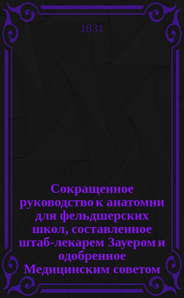 Сокращенное руководство к анатомии для фельдшерских школ, составленное штаб-лекарем Зауером и одобренное Медицинским советом
