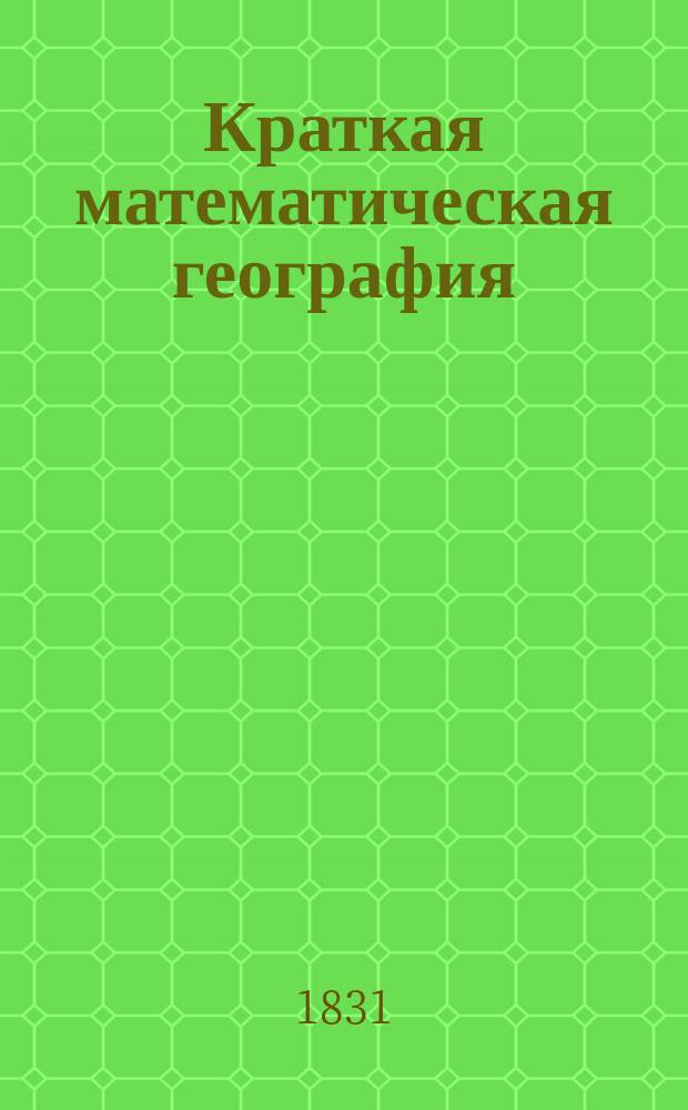 Краткая математическая география : Пер. с англ. : Для воспитывающихся в Мор. кадет. корп