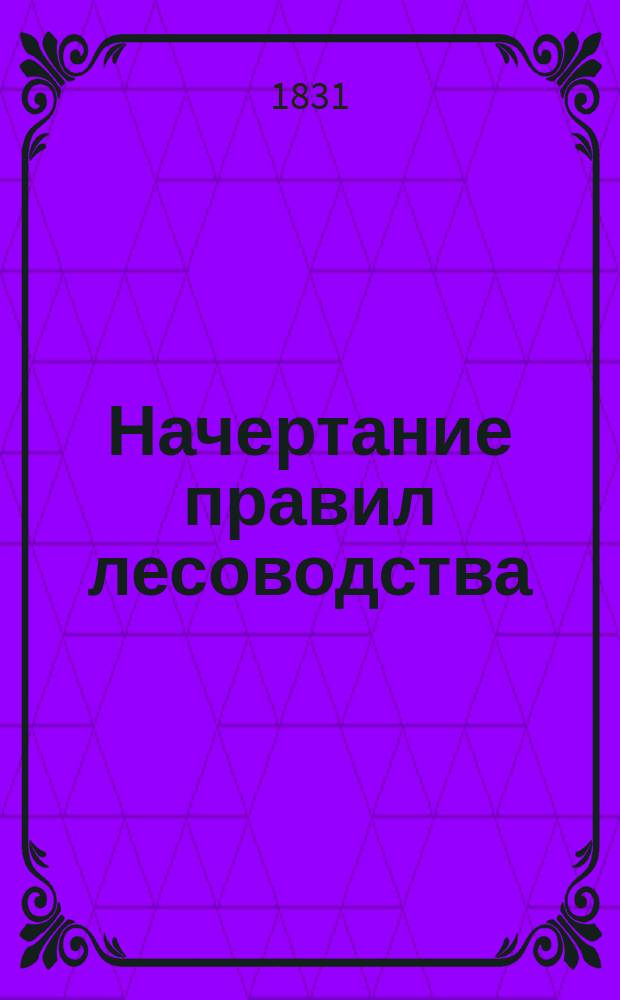 Начертание правил лесоводства : В 2 ч. [Ч. 2 : Лесоразмножение, или Естественное разведение лесов ; Лесной календарь, или Расписание ежемесячных занятий лесничего