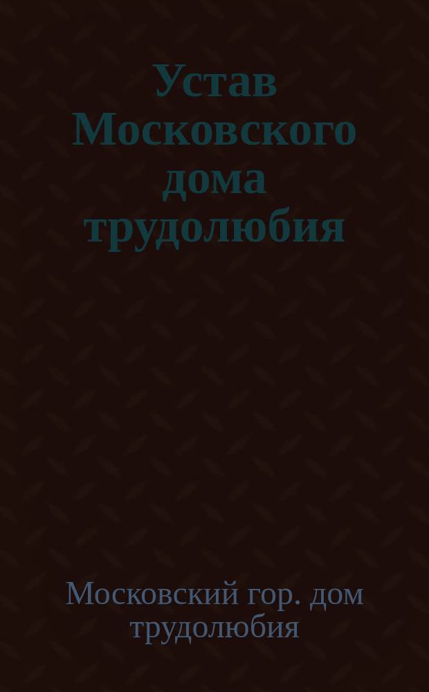 Устав Московского дома трудолюбия : Утв. 25 окт. 1829 г.
