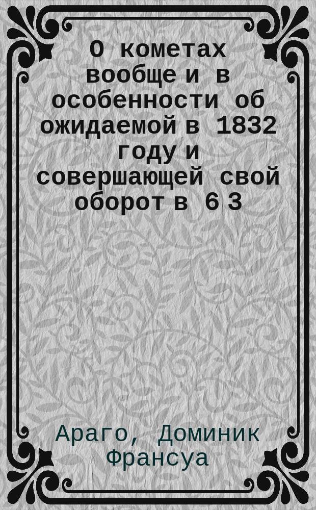 О кометах вообще и в особенности об ожидаемой в 1832 году и совершающей свой оборот в 6 3/4 года